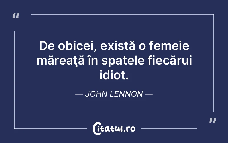 De obicei, există o femeie măreaţă în spatele fiecărui idiot. John Lennon