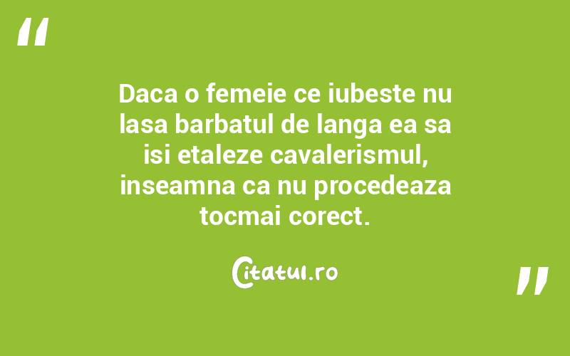 Daca o femeie ce iubeste nu lasa barbatul de langa ea sa isi etaleze cavalerismul, inseamna ca nu procedeaza tocmai corect.  
