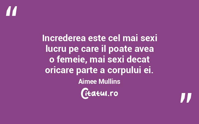Increderea este cel mai sexi lucru pe care il poate avea o femeie, mai sexi decat oricare parte a corpului ei. Aimee Mullins