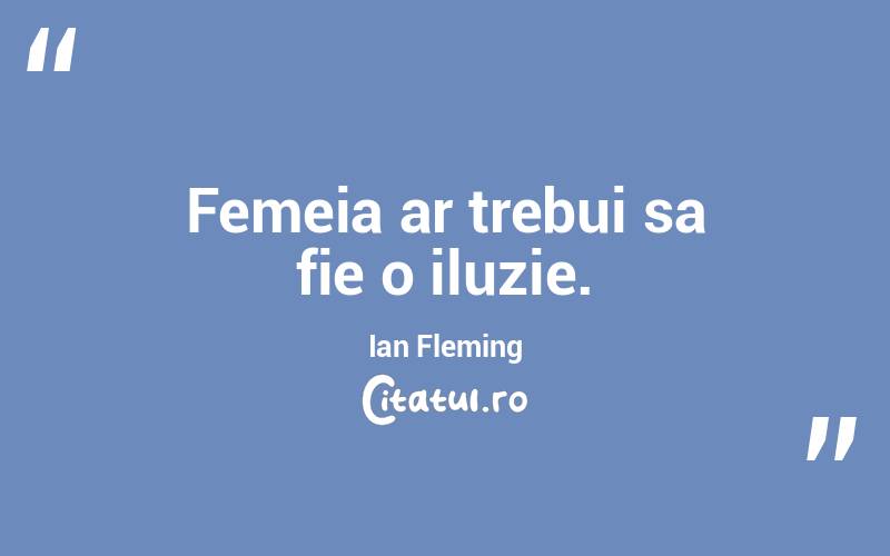 Femeia ar trebui sa fie o iluzie. Ian Fleming