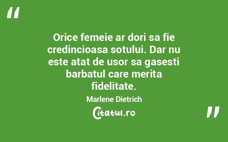 Orice femeie ar dori sa fie credincioasa sotului. Dar nu este atat de usor sa gasesti barbatul care merita fidelitate. Marlene Dietrich