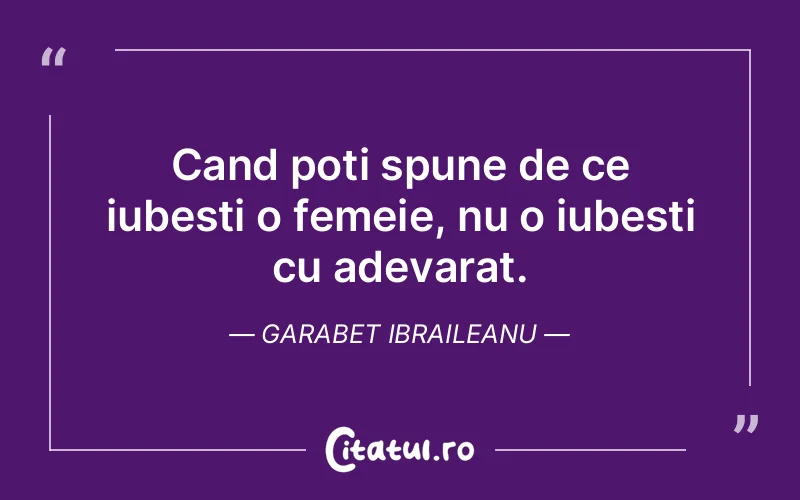 Cand poti spune de ce iubesti o femeie, nu o iubesti cu adevarat. Garabet Ibraileanu
