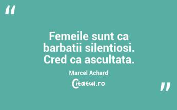  Femeile sunt ca barbatii silentiosi. Cred ca ascultata. Marcel Achard...
