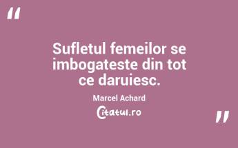 Sufletul femeilor se imbogateste din tot ce daruiesc. Marcel Achard...