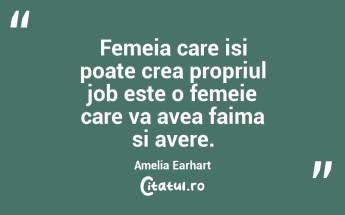 Femeia care isi poate crea propriul job este o femeie care va avea faima si avere. Amelia Earhart...