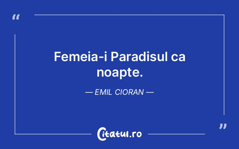 Femeia-i Paradisul ca noapte. Emil Cioran