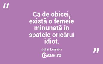 Ca de obicei, există o femeie minunată în spatele oricărui idiot. John Lennon...