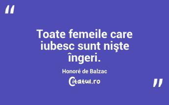 Toate femeile care iubesc sunt nişte îngeri. Honoré de Balzac...