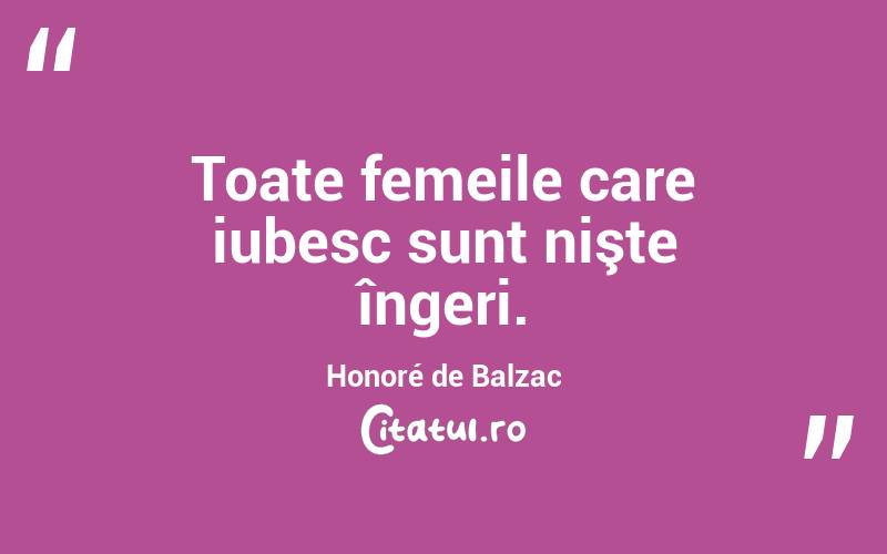 Toate femeile care iubesc sunt nişte îngeri. Honoré de Balzac
