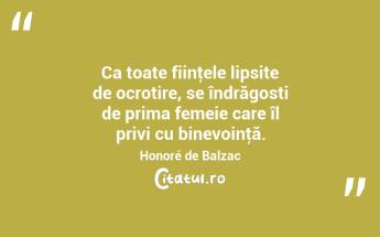  Ca toate fiinţele lipsite de ocrotire, se îndrăgosti de prima femeie care îl privi cu binevoinţă. Honoré de Balzac...