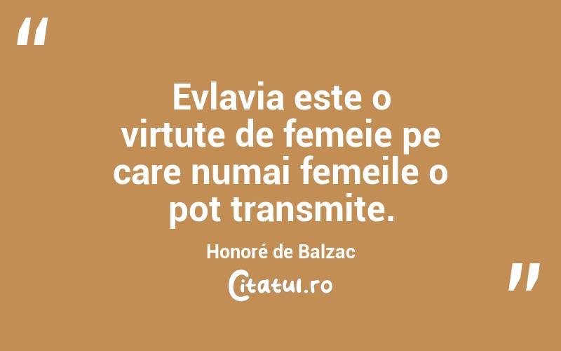 Evlavia este o virtute de femeie pe care numai femeile o pot transmite. Honoré de Balzac
