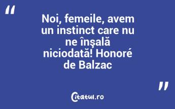 Noi, femeile, avem un instinct care nu ne înşală niciodată! Honoré de Balzac...