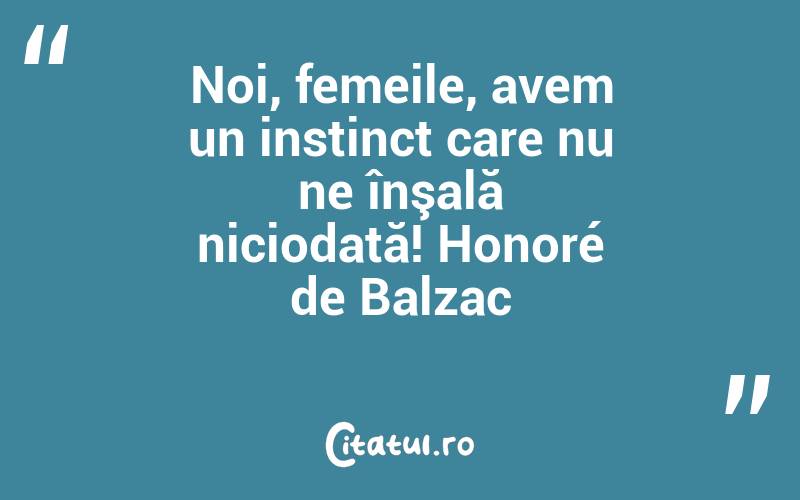 Noi, femeile, avem un instinct care nu ne înşală niciodată! Honoré de Balzac
