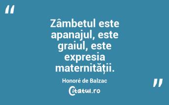 Zâmbetul este apanajul, este graiul, este expresia maternităţii. Honoré de Balzac...