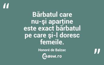 Bărbatul care nu-şi aparţine este exact bărbatul pe care şi-l doresc femeile. Honoré de Balzac...