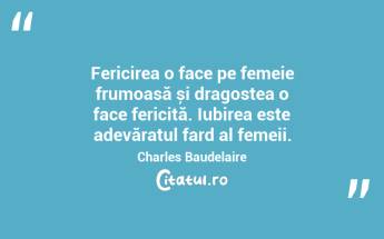 Fericirea o face pe femeie frumoasă și dragostea o face fericită. Iubirea este adevăratul fard al femeii. Charles Baudelaire...
