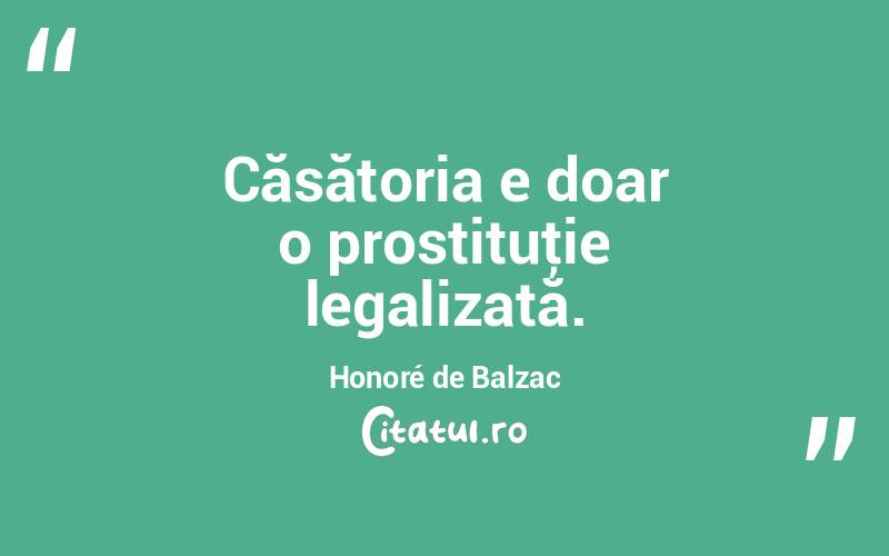 Căsătoria e doar o prostituţie legalizată. Honoré de Balzac