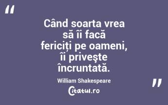 Când soarta vrea să îi facă fericiţi pe oameni, îi priveşte încruntată. William Shakespeare...
