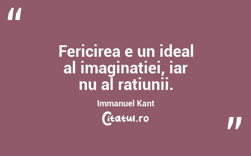 Fericirea e un ideal al imaginației, iar nu al rațiunii. Immanuel Kant