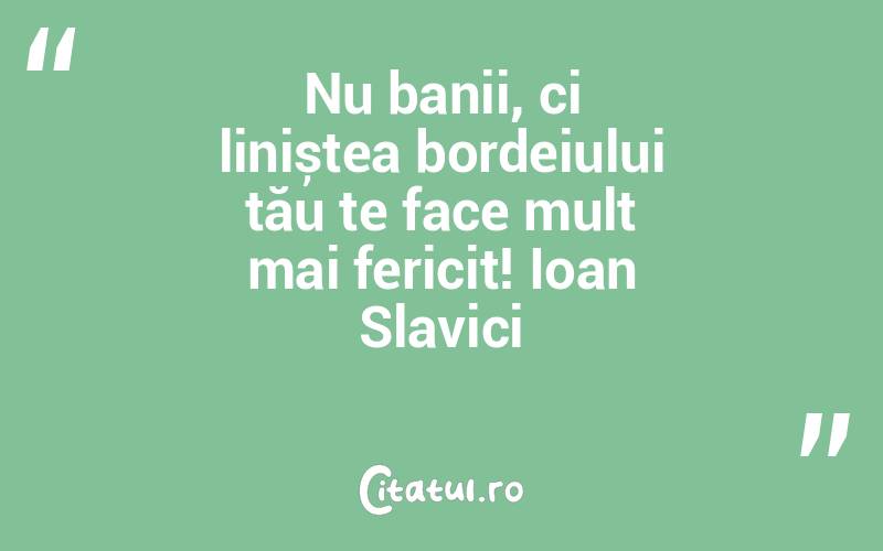Nu banii, ci liniștea bordeiului tău te face mult mai fericit! Ioan Slavici