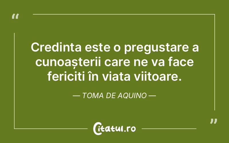 Credința este o pregustare a cunoașterii care ne va face fericiți în viața viitoare. Toma de Aquino