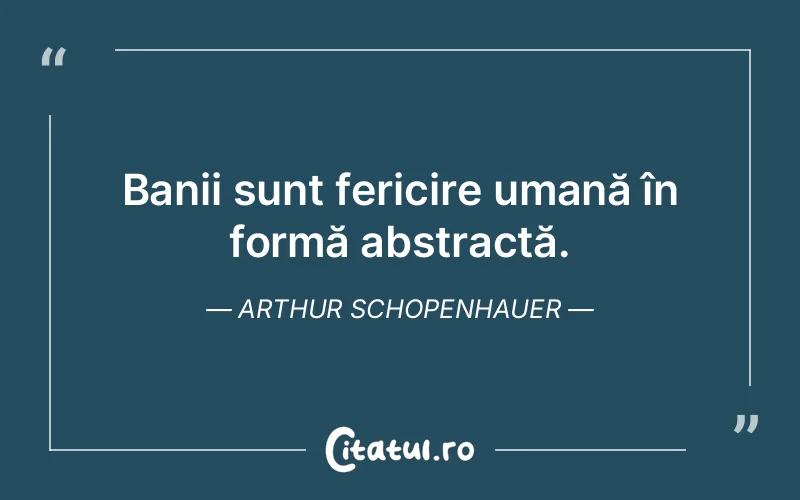 Banii sunt fericire umană în formă abstractă. Arthur Schopenhauer