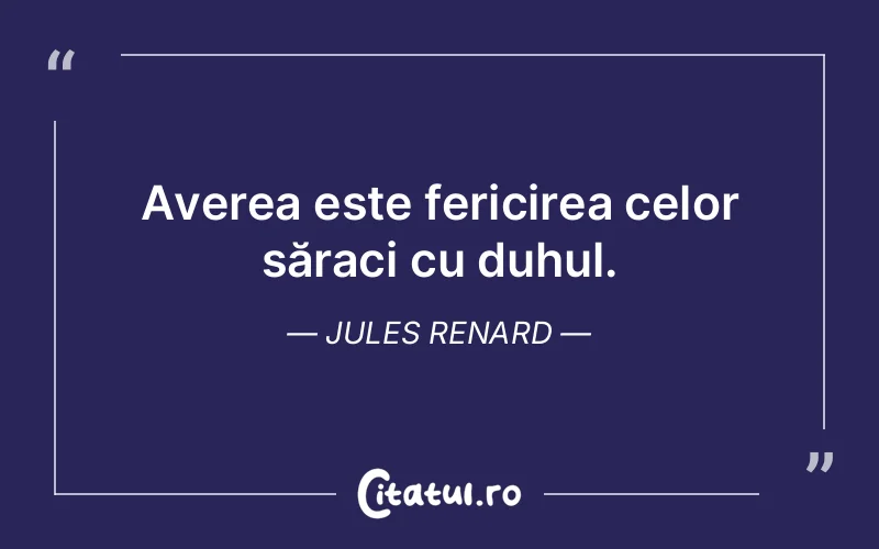 Averea este fericirea celor săraci cu duhul. Jules Renard