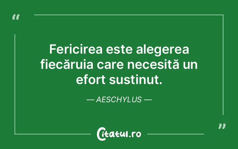 Fericirea este alegerea fiecăruia care necesită un efort susținut. Aeschylus