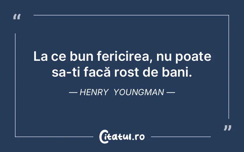 La ce bun fericirea, nu poate sa-ți facă rost de bani. Henry  Youngman