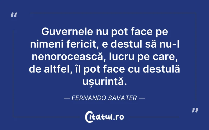Guvernele nu pot face pe nimeni fericit, e destul să nu-l nenorocească, lucru pe care, de altfel, îl pot face cu destulă ușurință. Fernando Savater