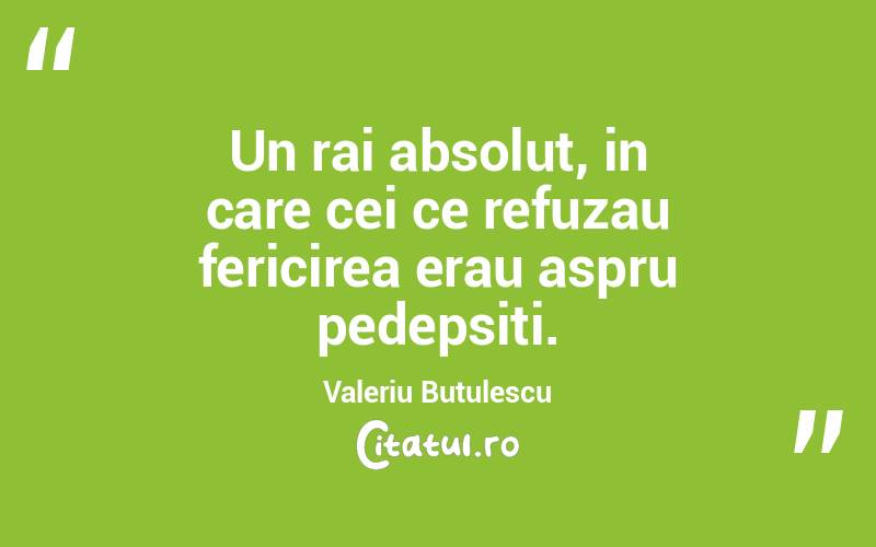 Un rai absolut, in care cei ce refuzau fericirea erau aspru pedepsiti. Valeriu Butulescu