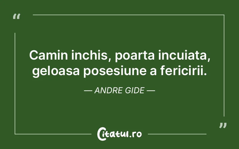 Camin inchis, poarta incuiata, geloasa posesiune a fericirii. Andre Gide