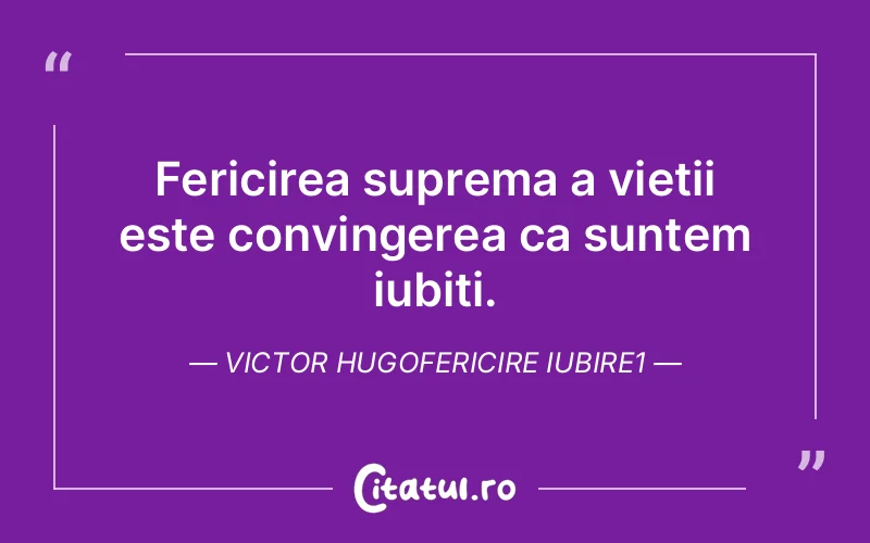 Fericirea suprema a vietii este convingerea ca suntem iubiti. Victor Hugofericire iubire1
