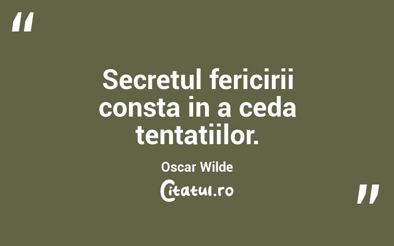 Secretul fericirii consta in a ceda tentatiilor. Oscar Wilde