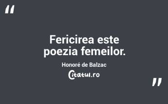 Fericirea este poezia femeilor. Honoré de Balzac...
