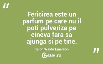 Fericirea este un parfum pe care nu il poti pulveriza pe cineva fara sa ajunga si pe tine. Ralph Waldo Emerson...