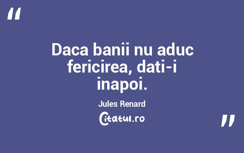 Daca banii nu aduc fericirea, dati-i inapoi. Jules Renard