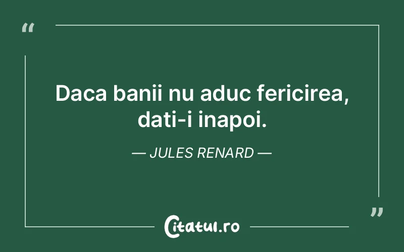 Daca banii nu aduc fericirea, dati-i inapoi. Jules Renard