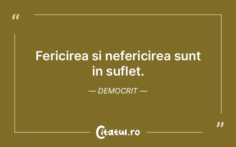 Fericirea si nefericirea sunt in suflet. Democrit