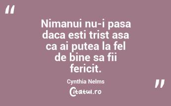 Nimanui nu-i pasa daca esti trist asa ca ai putea la fel de bine sa fii fericit. Cynthia Nelms...