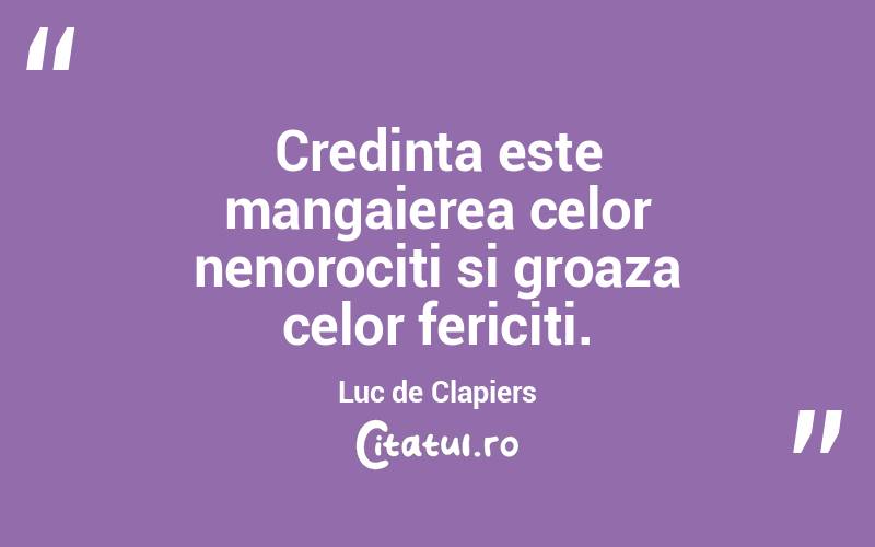 Credinta este mangaierea celor nenorociti si groaza celor fericiti. Luc de Clapiers