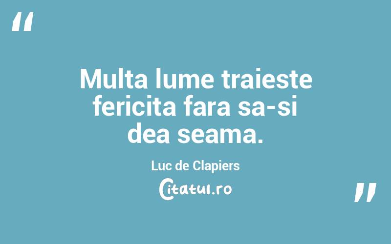 Multa lume traieste fericita fara sa-si dea seama. Luc de Clapiers