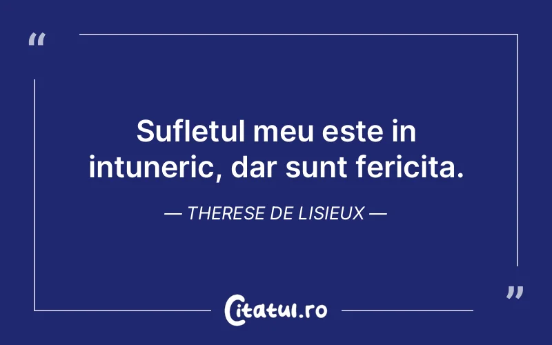 Sufletul meu este in intuneric, dar sunt fericita. Therese de Lisieux