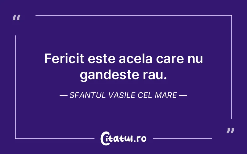 Fericit este acela care nu gandeste rau. Sfantul Vasile cel Mare