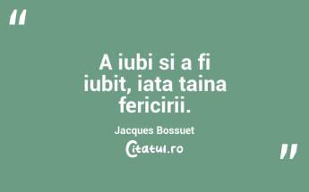 A iubi si a fi iubit, iata taina fericirii. Jacques Bossuet...
