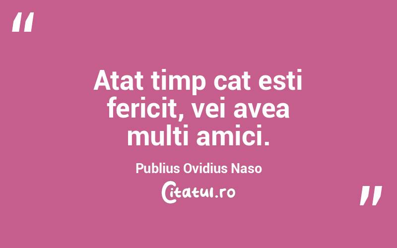 Atat timp cat esti fericit, vei avea multi amici. Publius Ovidius Naso