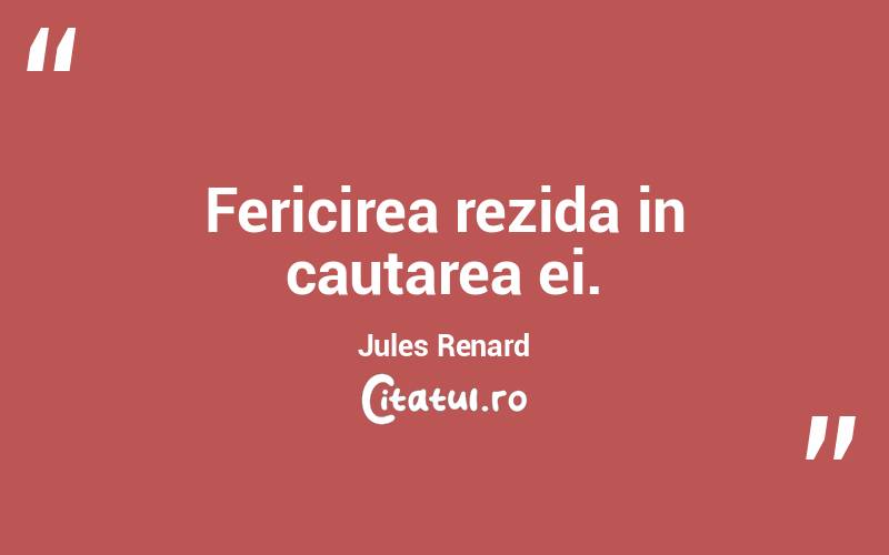 Fericirea rezida in cautarea ei. Jules Renard