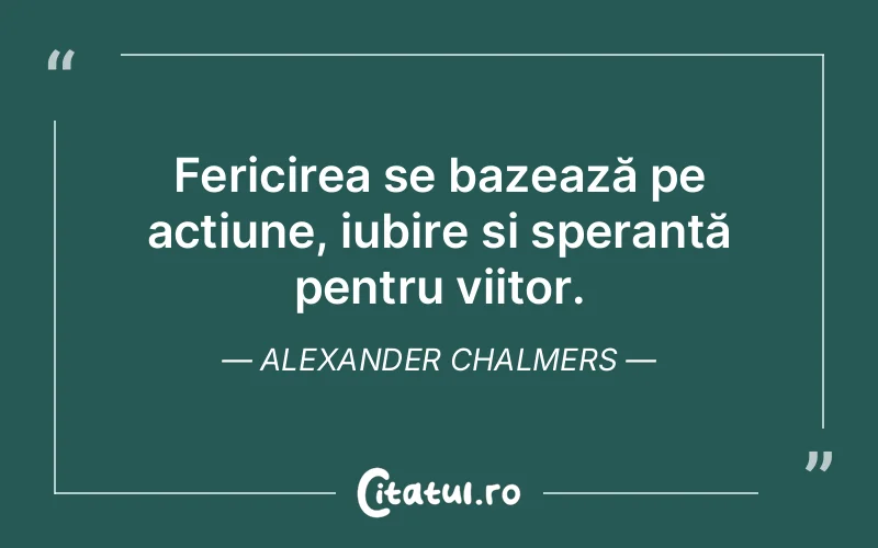 Fericirea se bazează pe acțiune, iubire și speranță pentru viitor. Alexander Chalmers