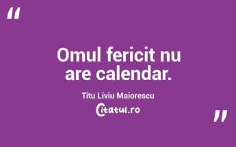 Omul fericit nu are calendar. Titu Liviu Maiorescu...