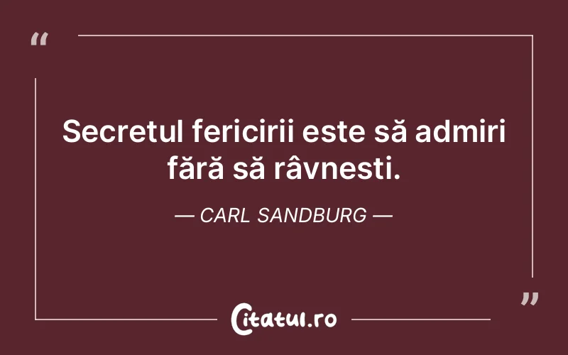 Secretul fericirii este să admiri fără să râvnești. Carl Sandburg